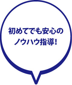 初めてでも安心のノウハウ指導!